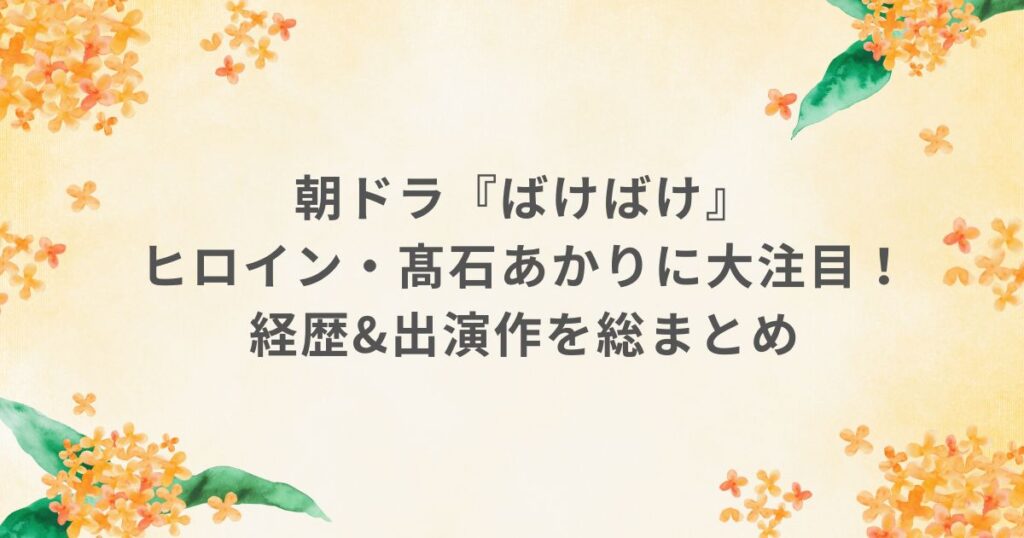 NHK 朝ドラ ばけばけ ヒロイン 高石あかり 経歴 出演作